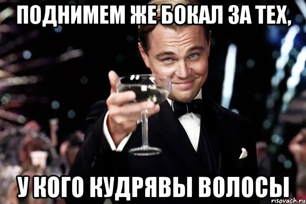 Поднимем же бокал за тех, у кого кудрявы волосы, Мем Великий Гэтсби (бокал за тех)