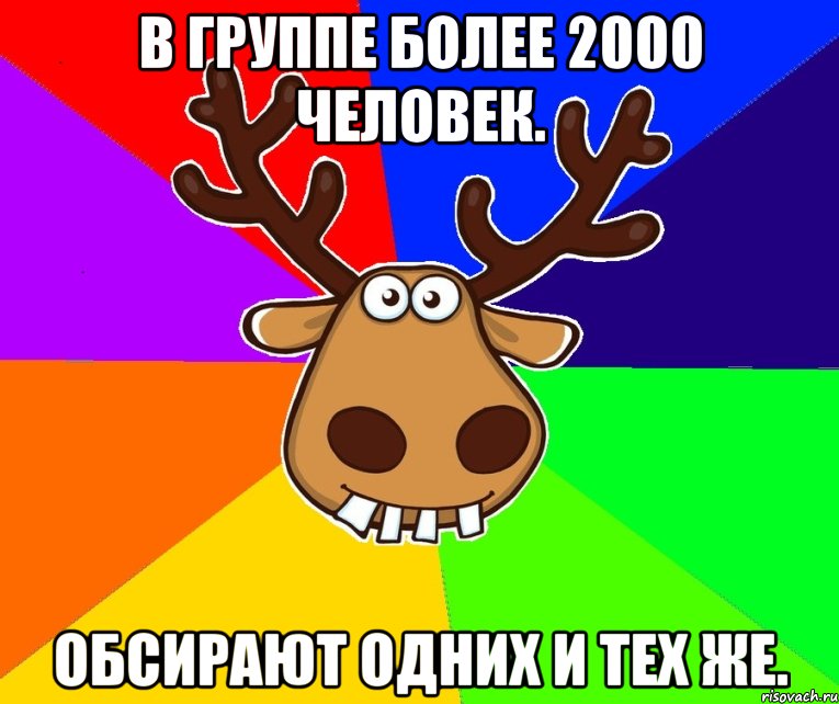 В группе более 2000 человек. Обсирают одних и тех же.