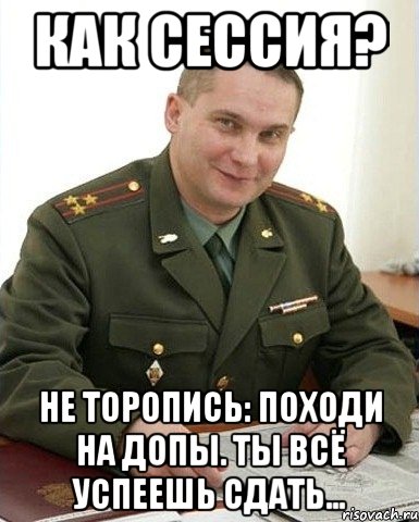 Как сессия? Не торопись: походи на допы. ты всё успеешь сдать..., Мем Военком (полковник)