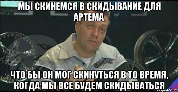 Мы скинемся в скидывание для Артема Что бы он мог скинуться в то время, когда мы все будем скидываться, Мем Монитор (тачка на прокачку)