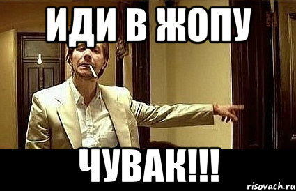 Иди в жопу Чувак!!!