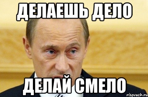 ДЕЛАЕШЬ ДЕЛО ДЕЛАЙ СМЕЛО, Мем путин