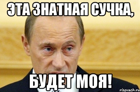 Эта знатная сучка, Будет моя!, Мем путин