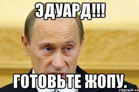 Эдуард!!! Готовьте жопу., Мем путин