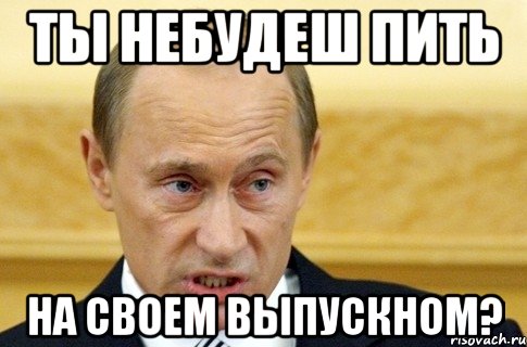 Ты небудеш пить На своем выпускном?, Мем путин