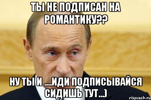 Ты не подписан на Романтику?? Ну ты и ....Иди подписывайся сидишь тут...), Мем путин