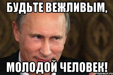 БУДЬТЕ ВЕЖЛИВЫМ, МОЛОДОЙ ЧЕЛОВЕК!, Мем путин