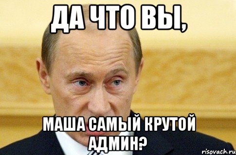 Да что вы, Маша самый крутой админ?, Мем путин