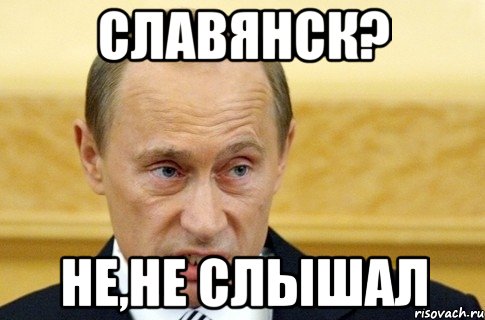 Славянск? Не,не слышал, Мем путин