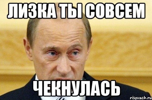 Лизка ты совсем чекнулась, Мем путин