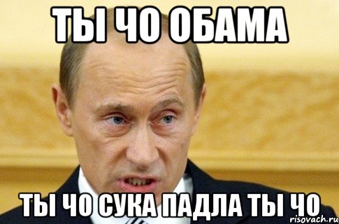 Ты чо Обама Ты чо сука падла ты чо, Мем путин