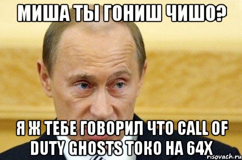 Миша ты гониш чишо? Я ж тебе говорил что Call of Duty Ghosts токо на 64Х, Мем путин