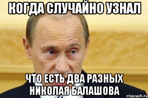 КОГДА СЛУЧАЙНО УЗНАЛ ЧТО ЕСТЬ ДВА РАЗНЫХ НИКОЛАЯ БАЛАШОВА, Мем путин