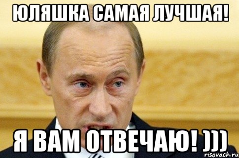 Юляшка самая лучшая! Я вам отвечаю! ))), Мем путин