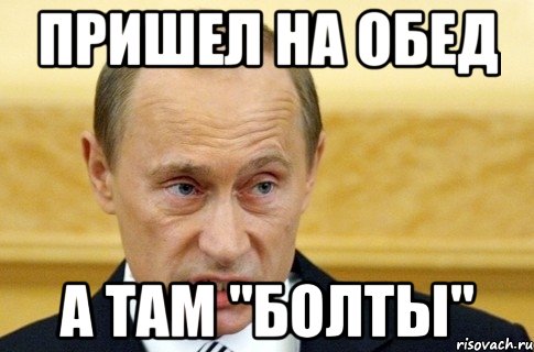 Пришел на обед А там "болты", Мем путин