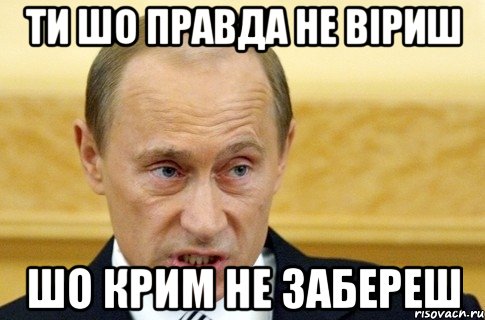 Ти шо правда не віриш шо Крим не забереш, Мем путин