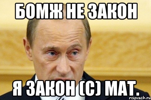 бомж не закон я закон (с) Мат., Мем путин