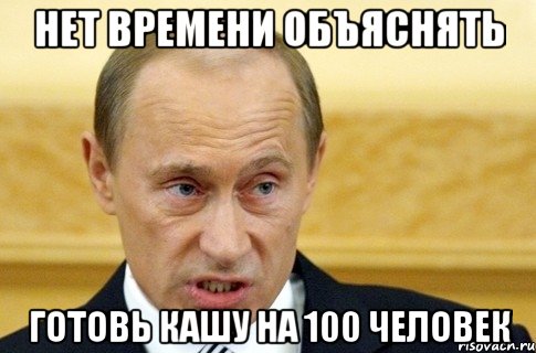 НЕТ ВРЕМЕНИ ОБЪЯСНЯТЬ ГОТОВЬ КАШУ НА 100 ЧЕЛОВЕК, Мем путин