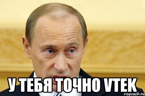  У тебя точно VTEK, Мем путин