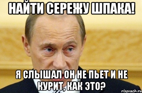 НАЙТИ СЕРЕЖУ ШПАКА! Я СЛЫШАЛ ОН НЕ ПЬЕТ И НЕ КУРИТ, КАК ЭТО?, Мем путин