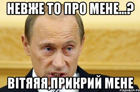 невже то про мене...? вітяяя,прикрий мене, Мем путин