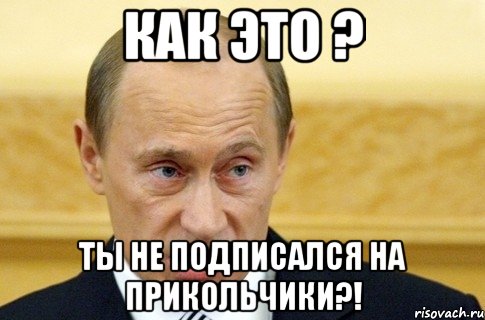 Как это ? Ты не подписался на Прикольчики?!, Мем путин