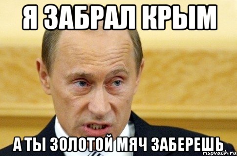 Я забрал Крым А ты золотой мяч заберешь, Мем путин