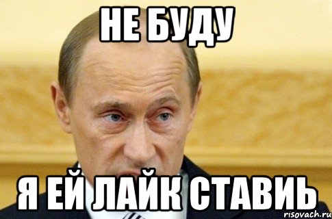 не буду я ей лайк ставиь, Мем путин