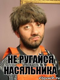 Не РУГАЙСЯ насяльника