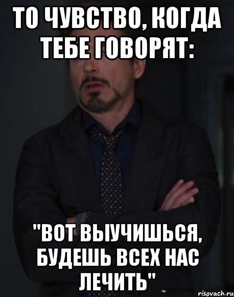 То чувство, когда тебе говорят: "Вот выучишься, будешь всех нас лечить", Мем твое выражение лица