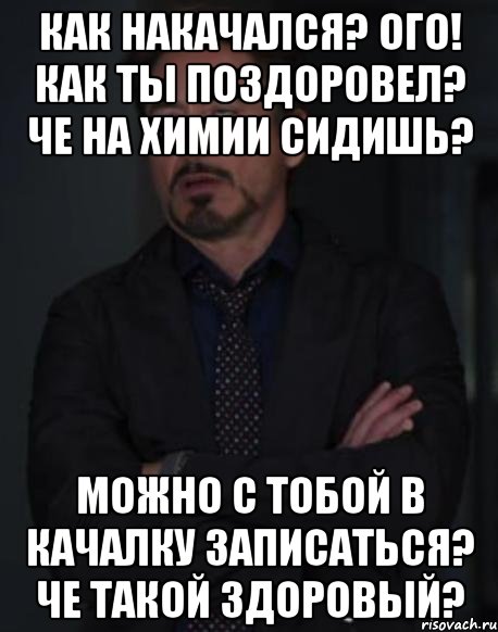 Как накачался? Ого! Как ты поздоровел? Че на химии сидишь? Можно с тобой в качалку записаться? Че такой здоровый?, Мем твое выражение лица