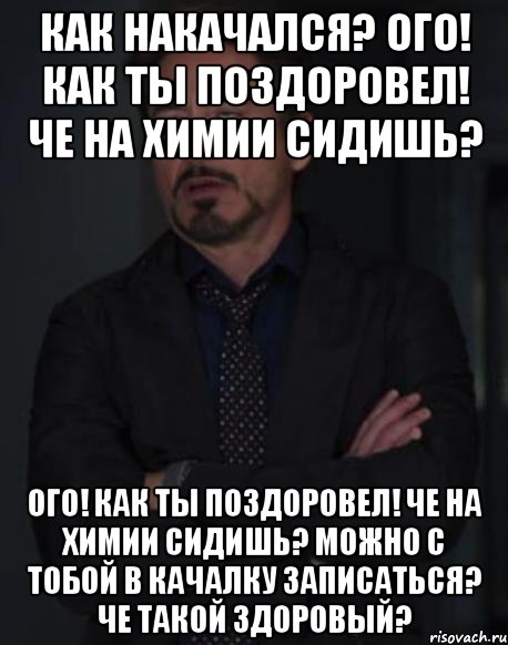 Как накачался? Ого! Как ты поздоровел! Че на химии сидишь? Ого! Как ты поздоровел! Че на химии сидишь? Можно с тобой в качалку записаться? Че такой здоровый?, Мем твое выражение лица