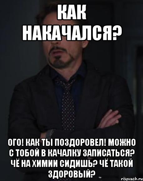 Как накачался? Ого! Как ты поздоровел! Можно с тобой в качалку записаться? Чё на химии сидишь? Чё такой здоровый?, Мем твое выражение лица