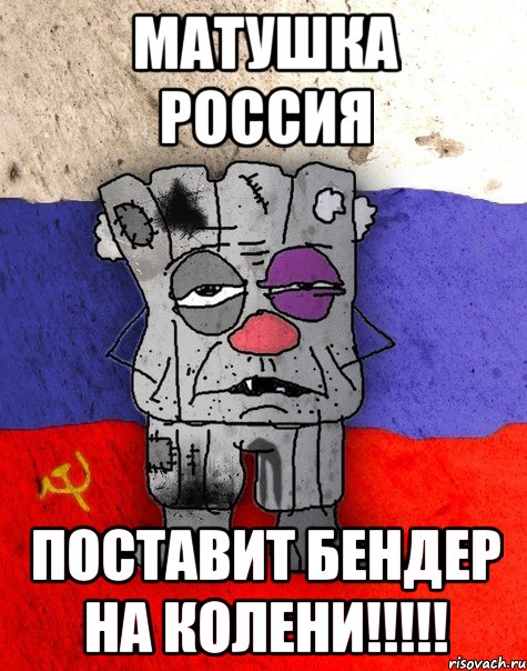 Матушка Россия Поставит бендер на колени!!!!!