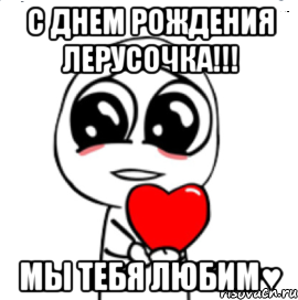 С ДНЕМ РОЖДЕНИЯ ЛЕРУСОЧКА!!! МЫ ТЕБЯ ЛЮБИМ♥, Мем  Я тебя люблю