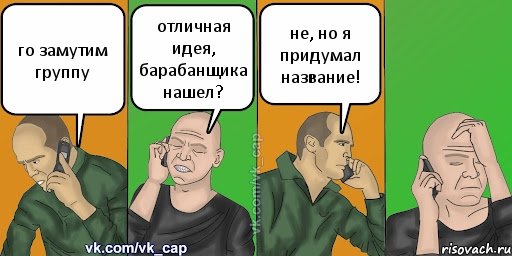 го замутим группу отличная идея, барабанщика нашел? не, но я придумал название!, Комикс С кэпом (разговор по телефону)