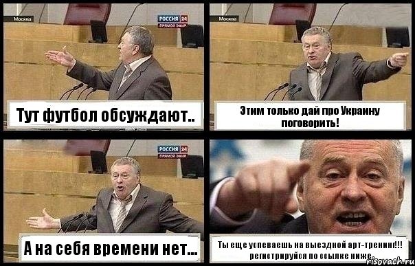 Тут футбол обсуждают.. Этим только дай про Украину поговорить! А на себя времени нет... Ты еще успеваешь на выездной арт-тренинг!!! регистрируйся по ссылке ниже, Комикс с Жириновским