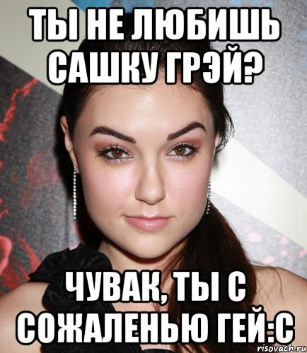 Ты не любишь Сашку Грэй? Чувак, ты с сожаленью гей:с, Мем  Саша Грей улыбается