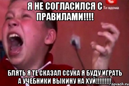 Я не согласился с правилами!!!! Блять я те сказал ссука я буду играть а учебники выкину на хуй!!!!!!!!!, Мем  Сашко Фокин орет