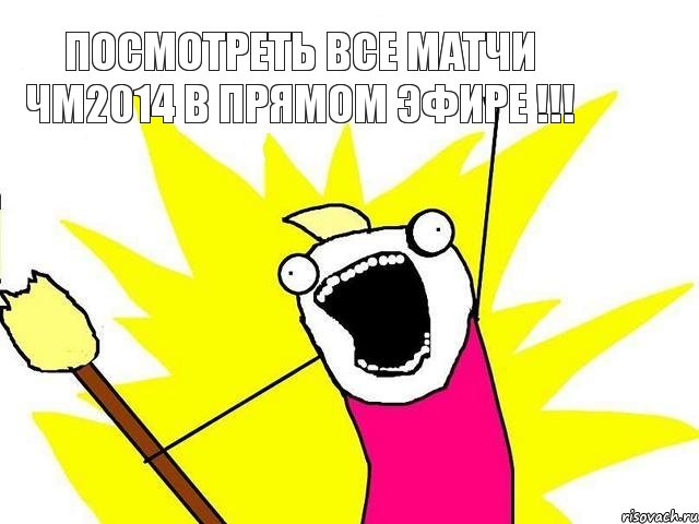 ПОСМОТРЕТЬ ВСЕ МАТЧИ ЧМ2014 В ПРЯМОМ ЭФИРЕ !!!, Мем кто мы чего мы хотим