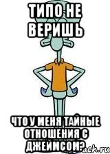 Типо не веришь Что у меня тайные отношения с Джеймсом?, Мем Сквидвард в полный рост