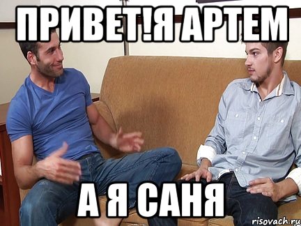 привет!Я Артем А я Саня, Мем Слушай я тоже люблю делать подпи