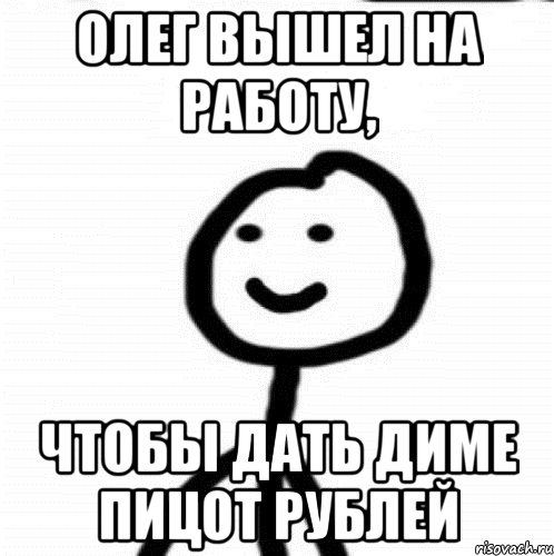 Олег вышел на работу, чтобы дать Диме пицот рублей, Мем Теребонька (Диб Хлебушек)