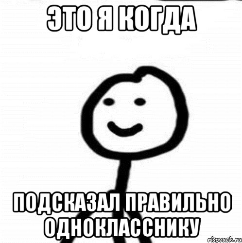 это я когда подсказал правильно однокласснику