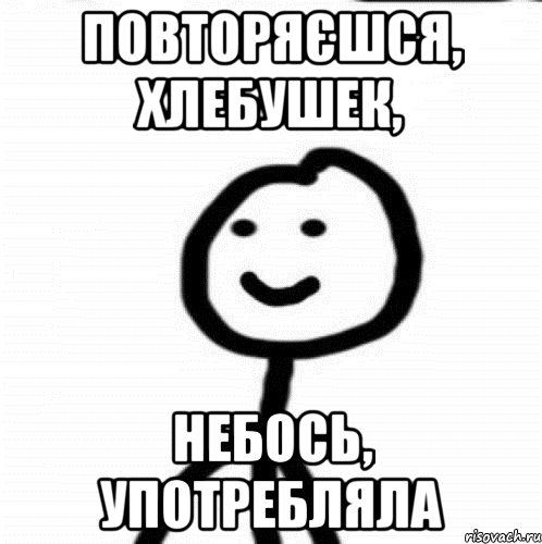 Повторяєшся, хлебушек, небось, употребляла, Мем Теребонька (Диб Хлебушек)