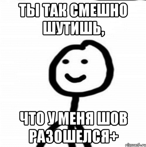 ты так смешно шутишь, что у меня шов разошелся+, Мем Теребонька (Диб Хлебушек)