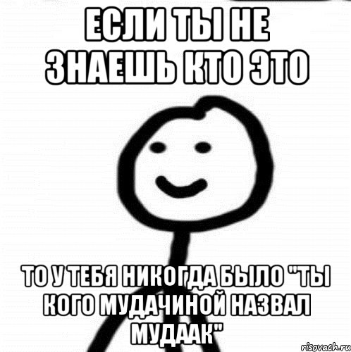 Если ты не знаешь кто это То у тебя никогда было "ты кого мудачиной назвал мудаак", Мем Теребонька (Диб Хлебушек)