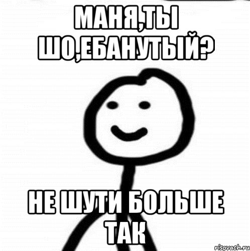 Маня,ты шо,ебанутый? Не шути больше так, Мем Теребонька (Диб Хлебушек)