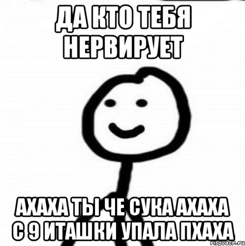 да кто тебя нервирует ахаха ты че сука ахаха с 9 иташки упала пхаха, Мем Теребонька (Диб Хлебушек)