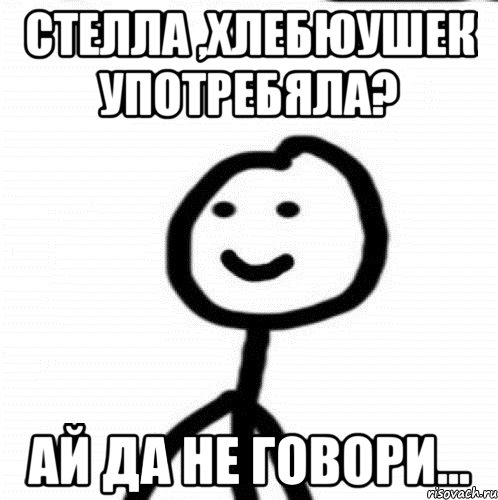 Стелла ,хлебюушек употребяла? Ай да не говори..., Мем Теребонька (Диб Хлебушек)